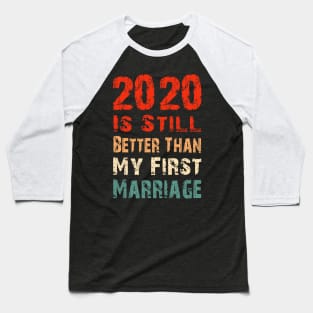 2020 Is Still Better Than My First Marriage Funny Party Gift Baseball T-Shirt